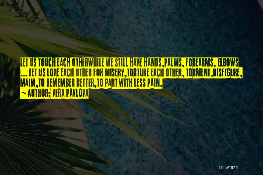 Vera Pavlova Quotes: Let Us Touch Each Otherwhile We Still Have Hands,palms, Forearms, Elbows ... Let Us Love Each Other For Misery,torture Each