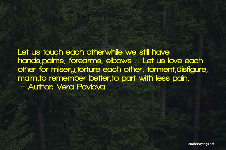 Vera Pavlova Quotes: Let Us Touch Each Otherwhile We Still Have Hands,palms, Forearms, Elbows ... Let Us Love Each Other For Misery,torture Each