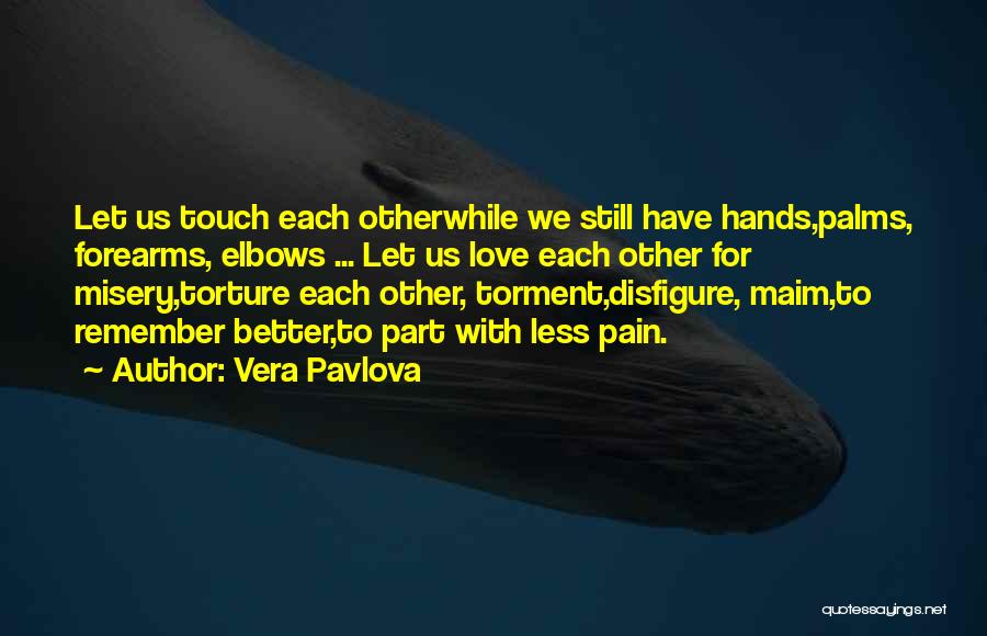 Vera Pavlova Quotes: Let Us Touch Each Otherwhile We Still Have Hands,palms, Forearms, Elbows ... Let Us Love Each Other For Misery,torture Each