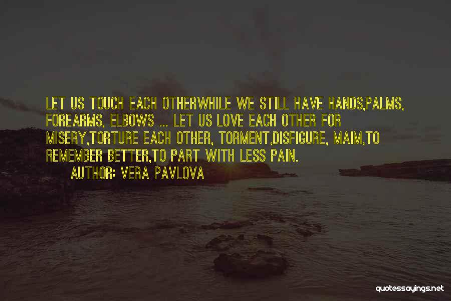 Vera Pavlova Quotes: Let Us Touch Each Otherwhile We Still Have Hands,palms, Forearms, Elbows ... Let Us Love Each Other For Misery,torture Each