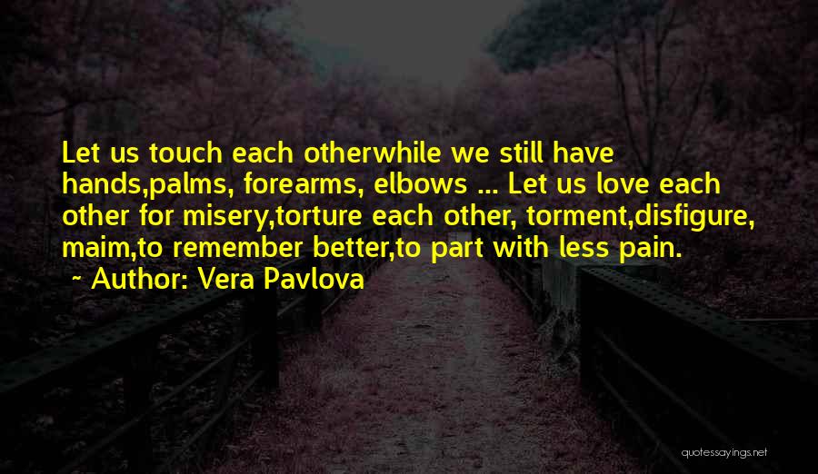 Vera Pavlova Quotes: Let Us Touch Each Otherwhile We Still Have Hands,palms, Forearms, Elbows ... Let Us Love Each Other For Misery,torture Each
