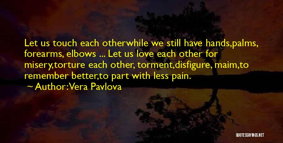 Vera Pavlova Quotes: Let Us Touch Each Otherwhile We Still Have Hands,palms, Forearms, Elbows ... Let Us Love Each Other For Misery,torture Each