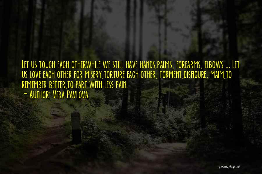 Vera Pavlova Quotes: Let Us Touch Each Otherwhile We Still Have Hands,palms, Forearms, Elbows ... Let Us Love Each Other For Misery,torture Each