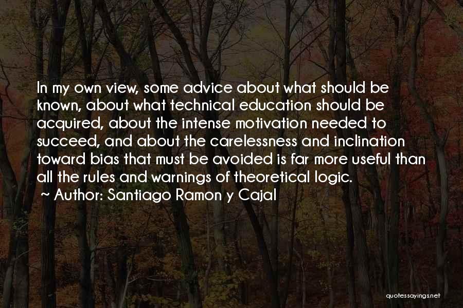 Santiago Ramon Y Cajal Quotes: In My Own View, Some Advice About What Should Be Known, About What Technical Education Should Be Acquired, About The