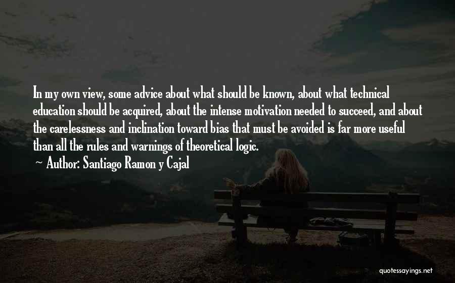 Santiago Ramon Y Cajal Quotes: In My Own View, Some Advice About What Should Be Known, About What Technical Education Should Be Acquired, About The