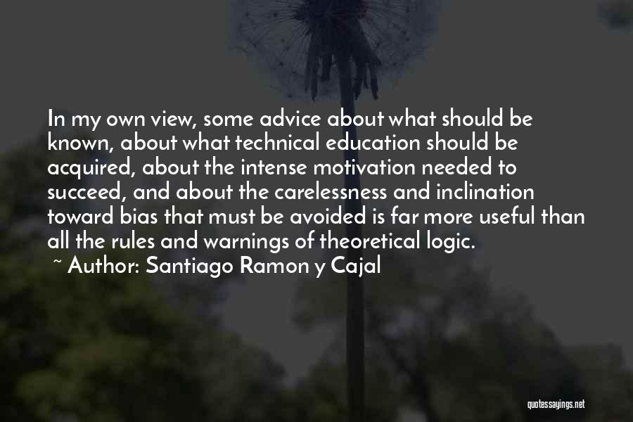 Santiago Ramon Y Cajal Quotes: In My Own View, Some Advice About What Should Be Known, About What Technical Education Should Be Acquired, About The