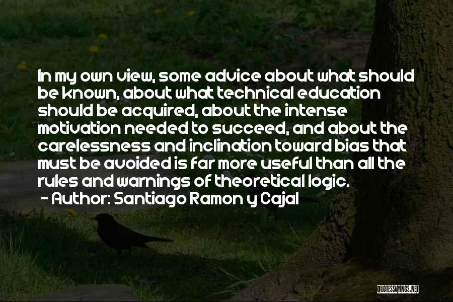 Santiago Ramon Y Cajal Quotes: In My Own View, Some Advice About What Should Be Known, About What Technical Education Should Be Acquired, About The