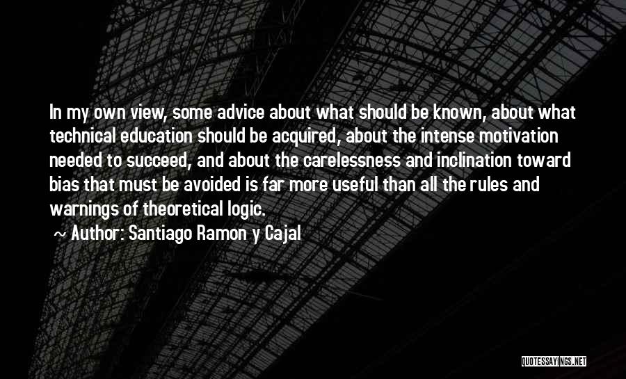 Santiago Ramon Y Cajal Quotes: In My Own View, Some Advice About What Should Be Known, About What Technical Education Should Be Acquired, About The
