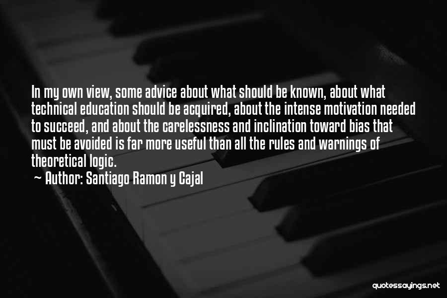 Santiago Ramon Y Cajal Quotes: In My Own View, Some Advice About What Should Be Known, About What Technical Education Should Be Acquired, About The