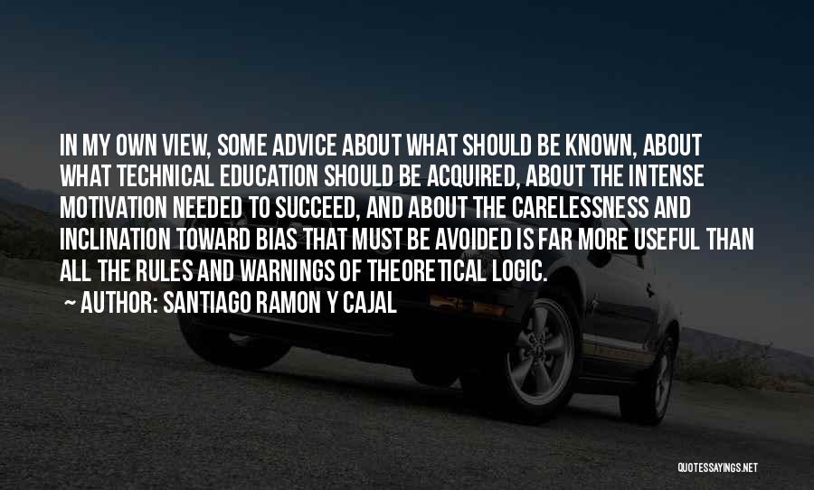Santiago Ramon Y Cajal Quotes: In My Own View, Some Advice About What Should Be Known, About What Technical Education Should Be Acquired, About The
