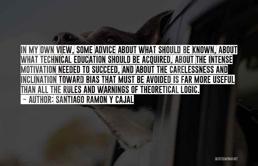 Santiago Ramon Y Cajal Quotes: In My Own View, Some Advice About What Should Be Known, About What Technical Education Should Be Acquired, About The