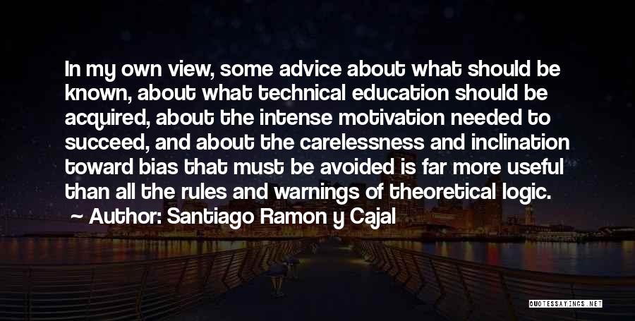 Santiago Ramon Y Cajal Quotes: In My Own View, Some Advice About What Should Be Known, About What Technical Education Should Be Acquired, About The