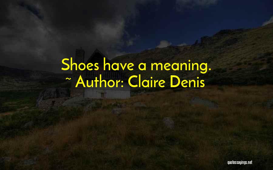 Claire Denis Quotes: Shoes Have A Meaning.