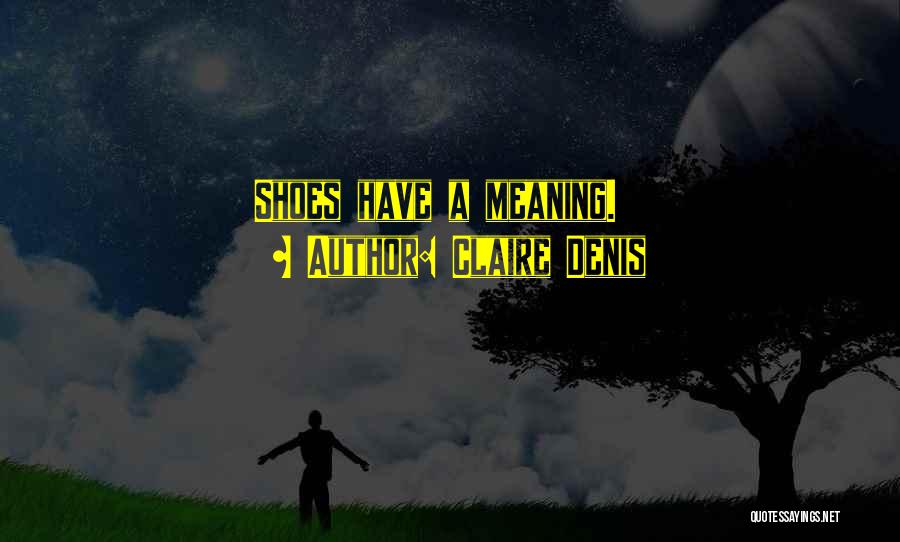 Claire Denis Quotes: Shoes Have A Meaning.