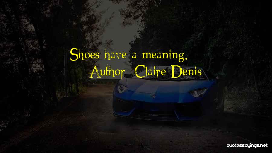 Claire Denis Quotes: Shoes Have A Meaning.