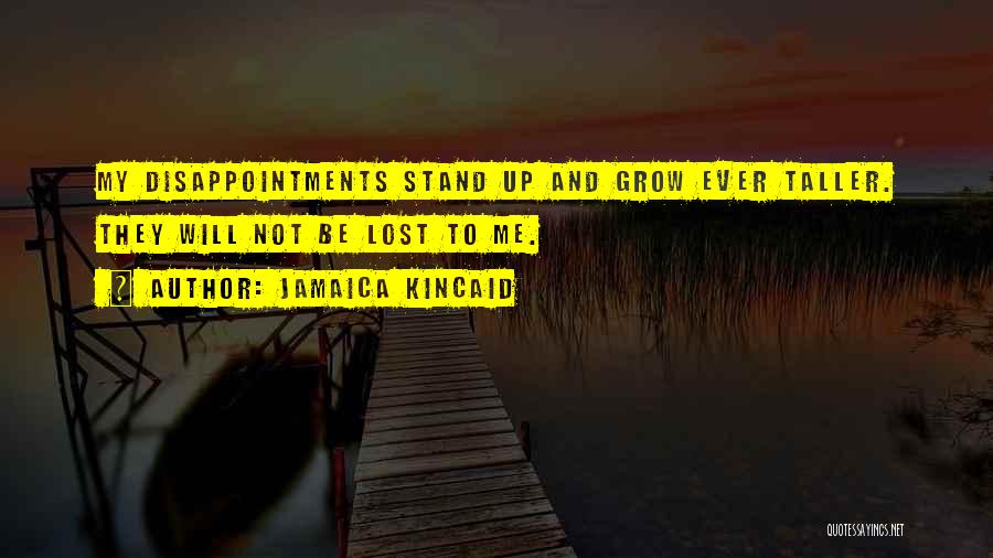 Jamaica Kincaid Quotes: My Disappointments Stand Up And Grow Ever Taller. They Will Not Be Lost To Me.