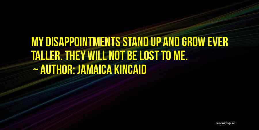 Jamaica Kincaid Quotes: My Disappointments Stand Up And Grow Ever Taller. They Will Not Be Lost To Me.
