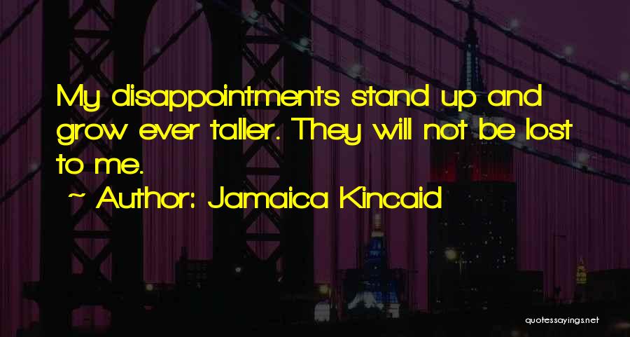 Jamaica Kincaid Quotes: My Disappointments Stand Up And Grow Ever Taller. They Will Not Be Lost To Me.