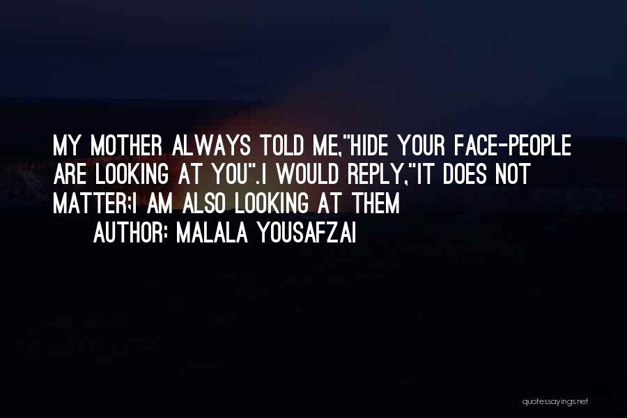 Malala Yousafzai Quotes: My Mother Always Told Me,hide Your Face-people Are Looking At You.i Would Reply,it Does Not Matter;i Am Also Looking At