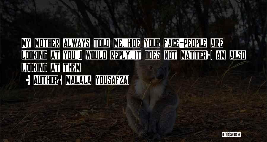 Malala Yousafzai Quotes: My Mother Always Told Me,hide Your Face-people Are Looking At You.i Would Reply,it Does Not Matter;i Am Also Looking At