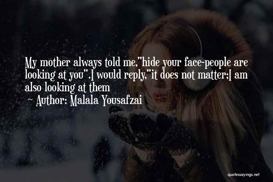 Malala Yousafzai Quotes: My Mother Always Told Me,hide Your Face-people Are Looking At You.i Would Reply,it Does Not Matter;i Am Also Looking At