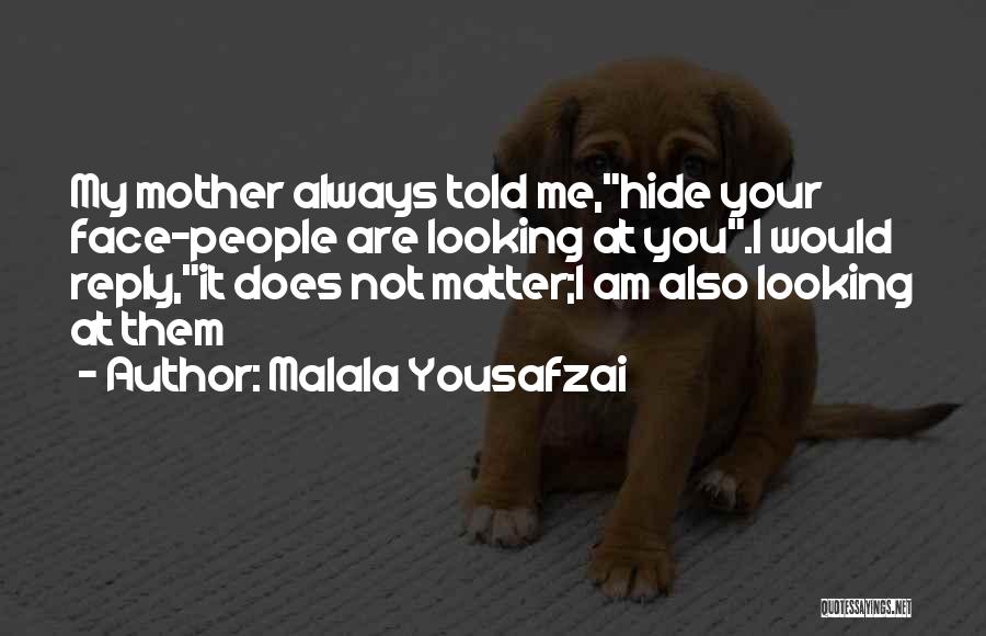 Malala Yousafzai Quotes: My Mother Always Told Me,hide Your Face-people Are Looking At You.i Would Reply,it Does Not Matter;i Am Also Looking At