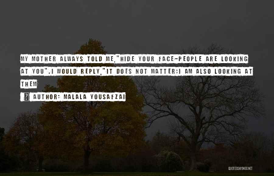 Malala Yousafzai Quotes: My Mother Always Told Me,hide Your Face-people Are Looking At You.i Would Reply,it Does Not Matter;i Am Also Looking At
