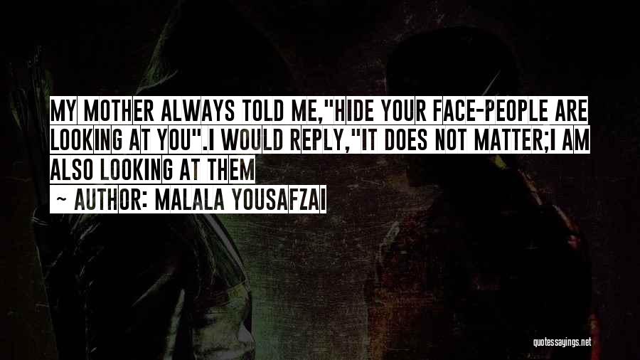 Malala Yousafzai Quotes: My Mother Always Told Me,hide Your Face-people Are Looking At You.i Would Reply,it Does Not Matter;i Am Also Looking At