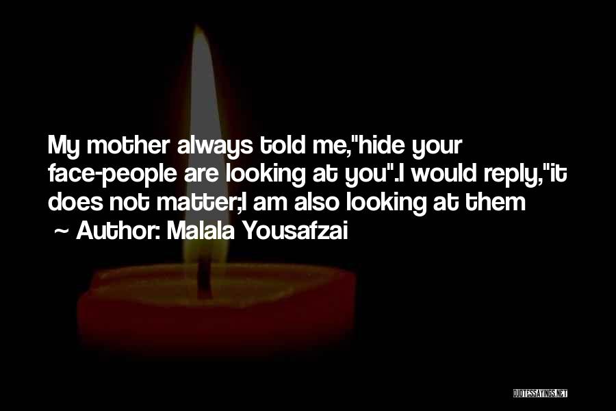 Malala Yousafzai Quotes: My Mother Always Told Me,hide Your Face-people Are Looking At You.i Would Reply,it Does Not Matter;i Am Also Looking At