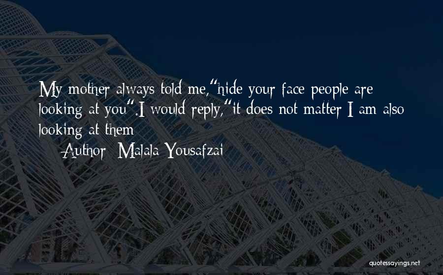 Malala Yousafzai Quotes: My Mother Always Told Me,hide Your Face-people Are Looking At You.i Would Reply,it Does Not Matter;i Am Also Looking At
