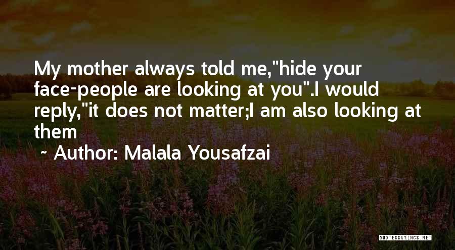 Malala Yousafzai Quotes: My Mother Always Told Me,hide Your Face-people Are Looking At You.i Would Reply,it Does Not Matter;i Am Also Looking At