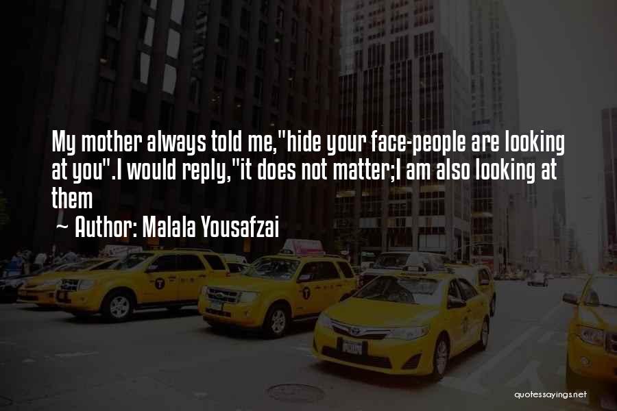 Malala Yousafzai Quotes: My Mother Always Told Me,hide Your Face-people Are Looking At You.i Would Reply,it Does Not Matter;i Am Also Looking At