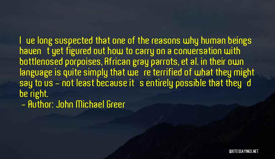 John Michael Greer Quotes: I've Long Suspected That One Of The Reasons Why Human Beings Haven't Yet Figured Out How To Carry On A