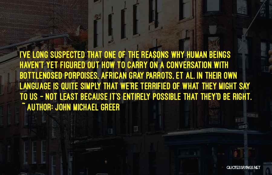 John Michael Greer Quotes: I've Long Suspected That One Of The Reasons Why Human Beings Haven't Yet Figured Out How To Carry On A