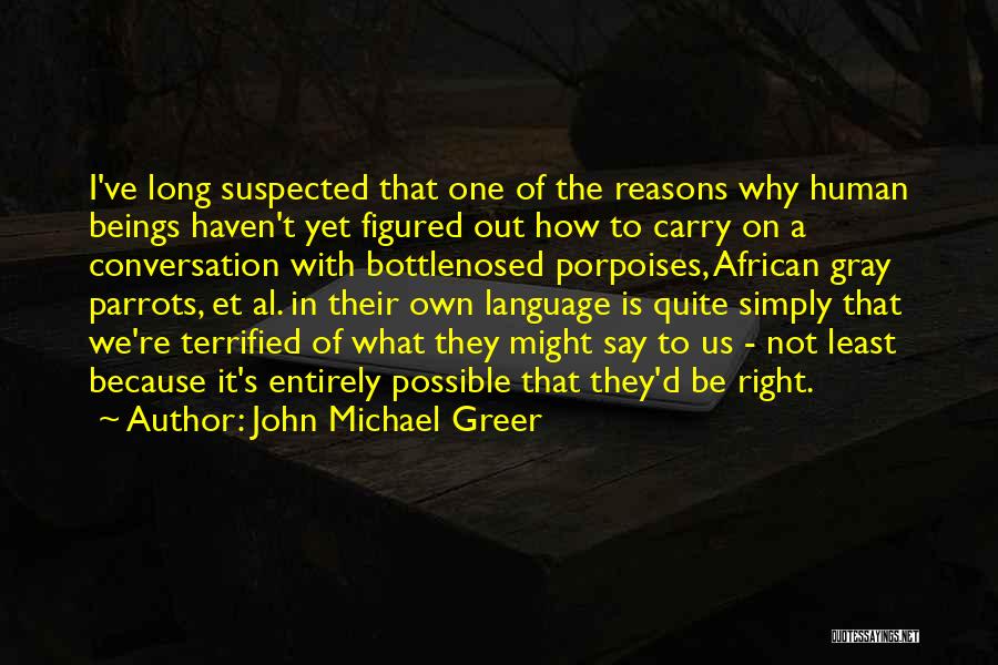 John Michael Greer Quotes: I've Long Suspected That One Of The Reasons Why Human Beings Haven't Yet Figured Out How To Carry On A