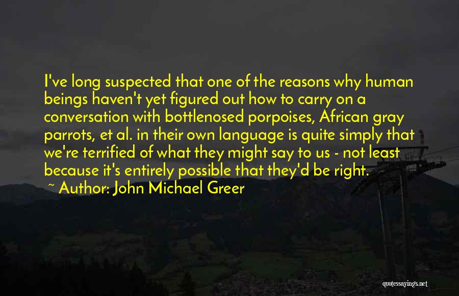 John Michael Greer Quotes: I've Long Suspected That One Of The Reasons Why Human Beings Haven't Yet Figured Out How To Carry On A