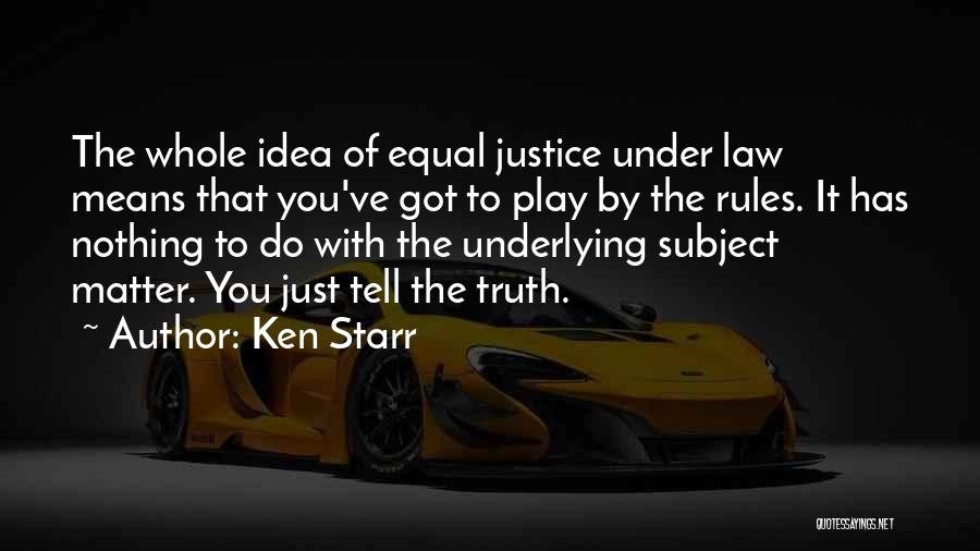Ken Starr Quotes: The Whole Idea Of Equal Justice Under Law Means That You've Got To Play By The Rules. It Has Nothing
