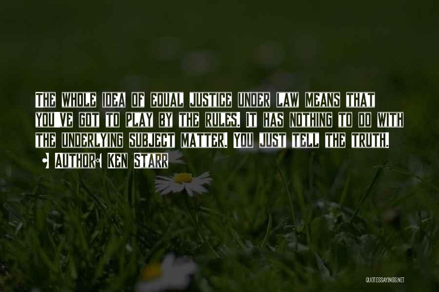 Ken Starr Quotes: The Whole Idea Of Equal Justice Under Law Means That You've Got To Play By The Rules. It Has Nothing