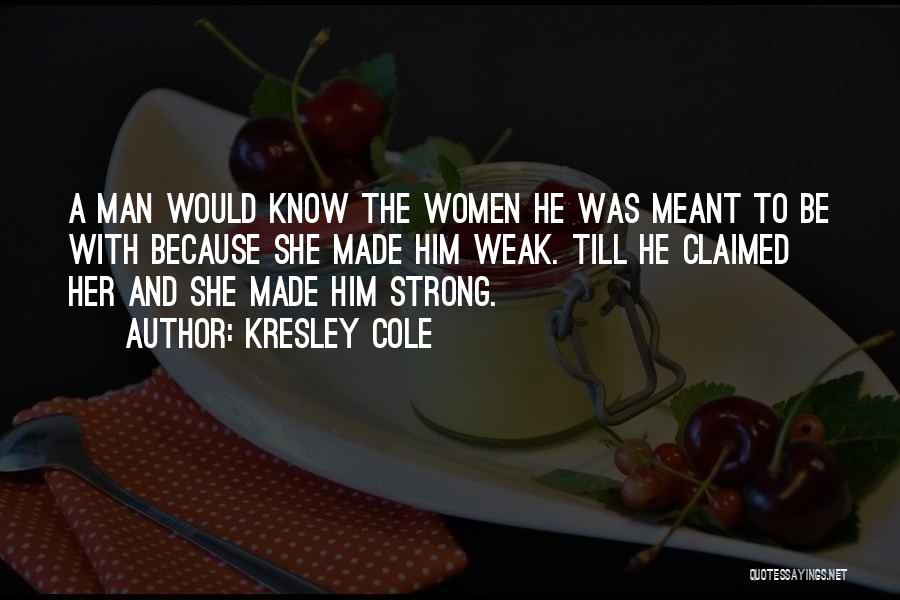 Kresley Cole Quotes: A Man Would Know The Women He Was Meant To Be With Because She Made Him Weak. Till He Claimed