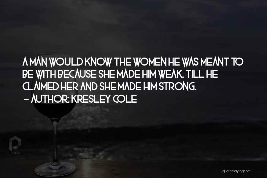 Kresley Cole Quotes: A Man Would Know The Women He Was Meant To Be With Because She Made Him Weak. Till He Claimed