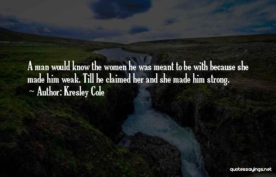 Kresley Cole Quotes: A Man Would Know The Women He Was Meant To Be With Because She Made Him Weak. Till He Claimed