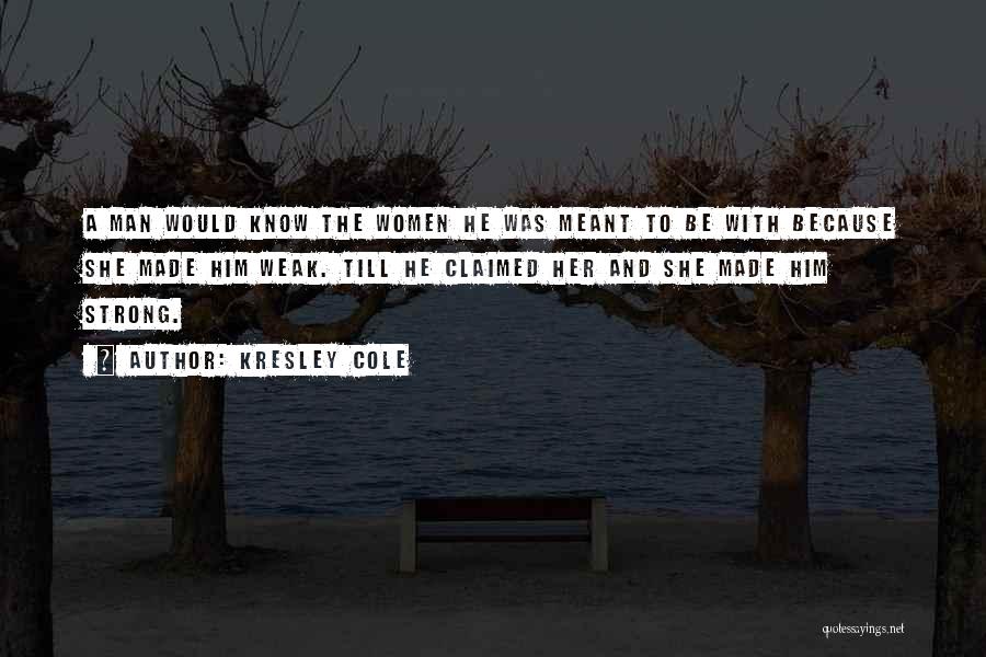 Kresley Cole Quotes: A Man Would Know The Women He Was Meant To Be With Because She Made Him Weak. Till He Claimed