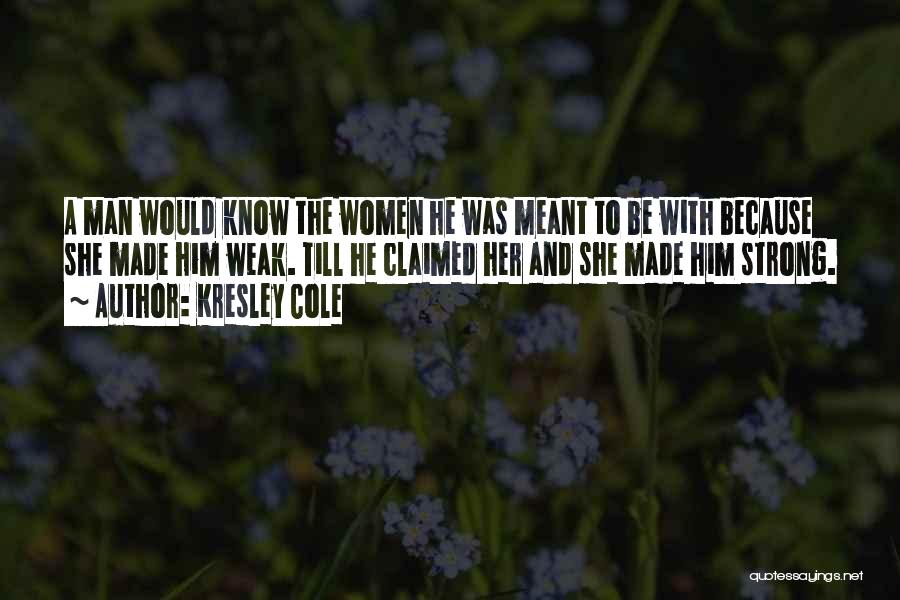 Kresley Cole Quotes: A Man Would Know The Women He Was Meant To Be With Because She Made Him Weak. Till He Claimed