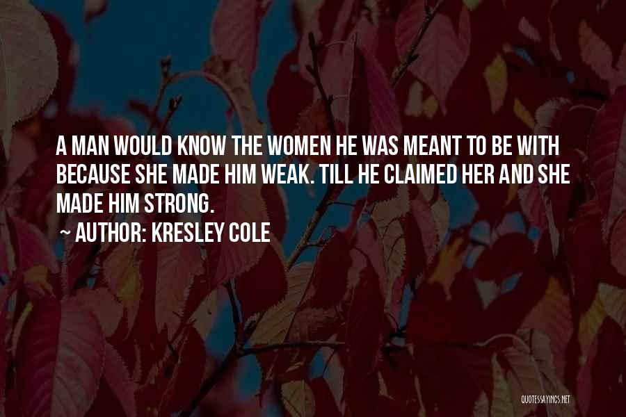 Kresley Cole Quotes: A Man Would Know The Women He Was Meant To Be With Because She Made Him Weak. Till He Claimed