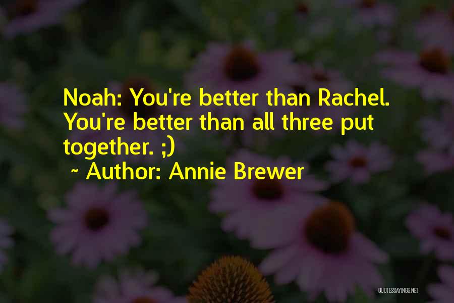 Annie Brewer Quotes: Noah: You're Better Than Rachel. You're Better Than All Three Put Together. ;)