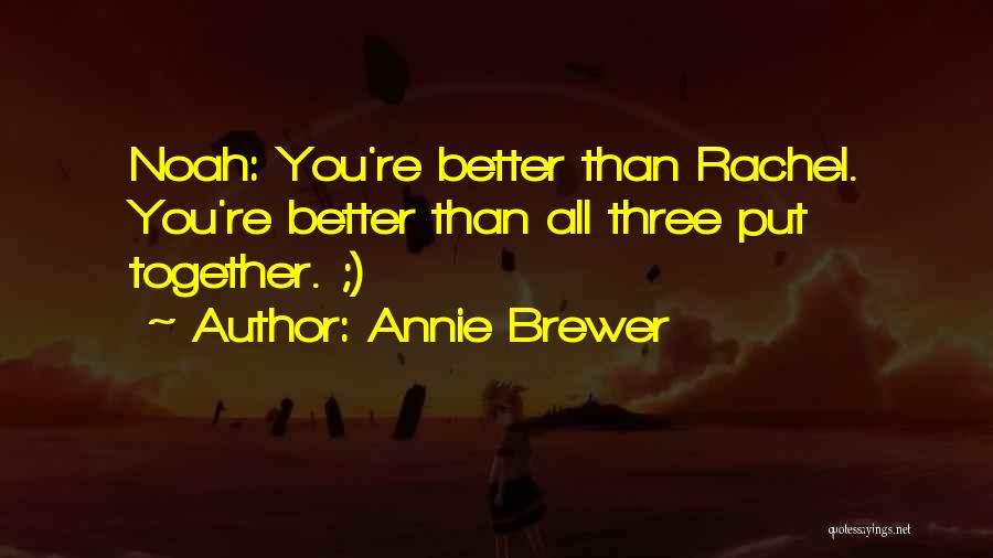 Annie Brewer Quotes: Noah: You're Better Than Rachel. You're Better Than All Three Put Together. ;)