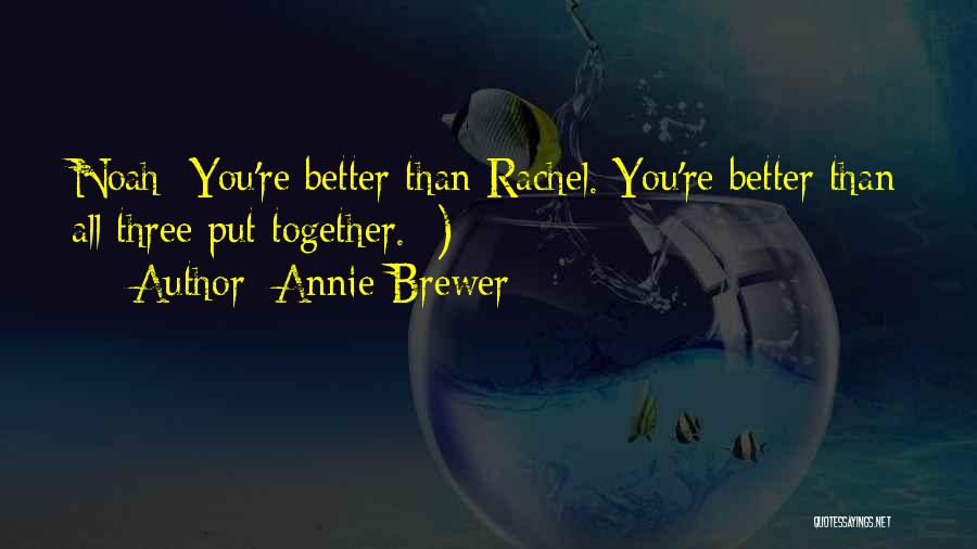 Annie Brewer Quotes: Noah: You're Better Than Rachel. You're Better Than All Three Put Together. ;)