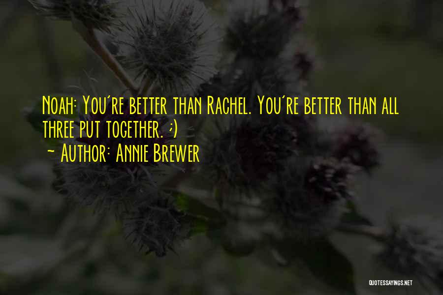 Annie Brewer Quotes: Noah: You're Better Than Rachel. You're Better Than All Three Put Together. ;)