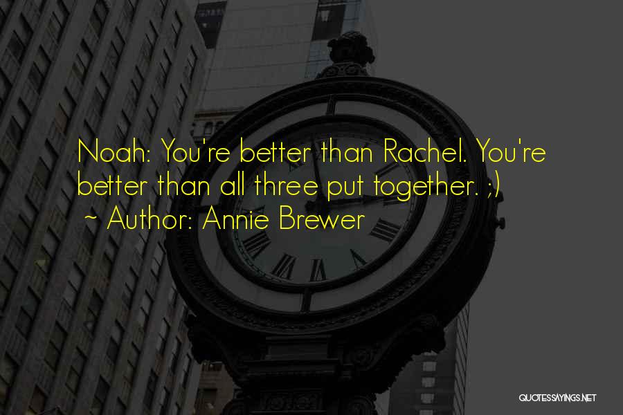 Annie Brewer Quotes: Noah: You're Better Than Rachel. You're Better Than All Three Put Together. ;)