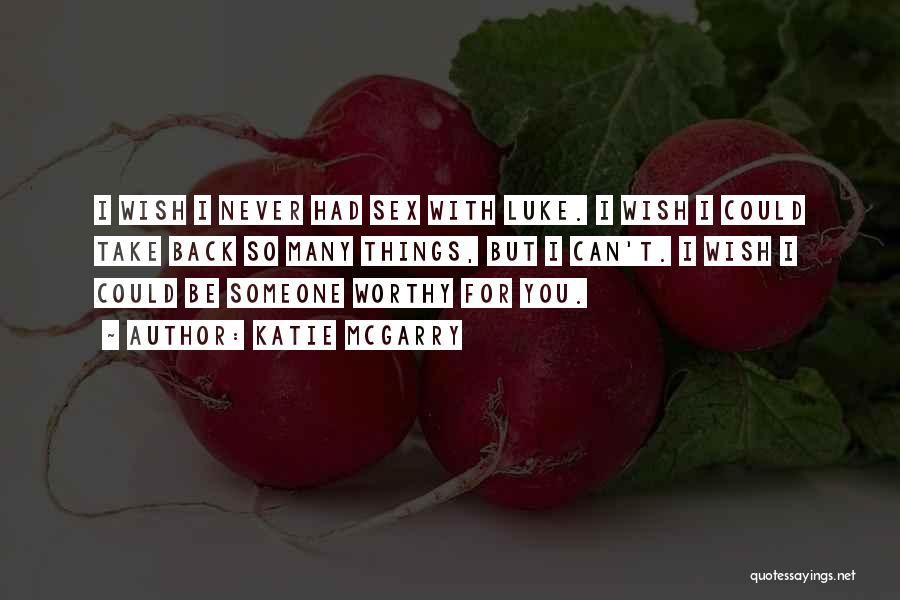 Katie McGarry Quotes: I Wish I Never Had Sex With Luke. I Wish I Could Take Back So Many Things, But I Can't.